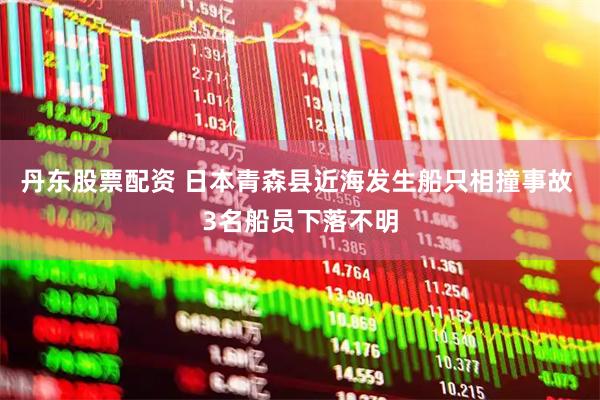 丹东股票配资 日本青森县近海发生船只相撞事故 3名船员下落不明
