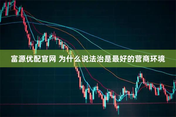 富源优配官网 为什么说法治是最好的营商环境