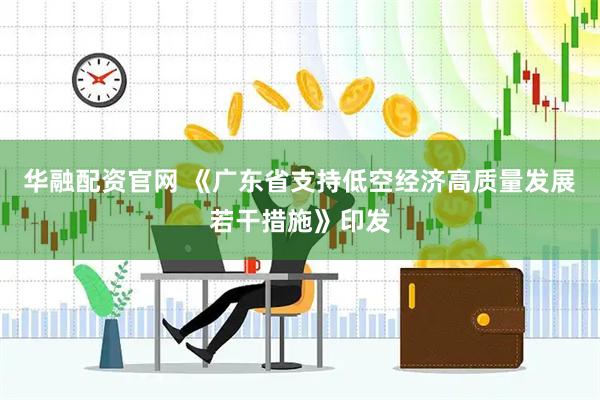 华融配资官网 《广东省支持低空经济高质量发展若干措施》印发