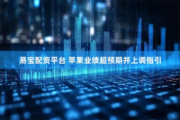 易宝配资平台 苹果业绩超预期并上调指引