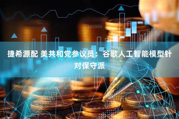 捷希源配 美共和党参议员：谷歌人工智能模型针对保守派