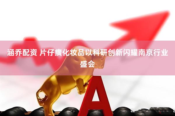 涵乔配资 片仔癀化妆品以科研创新闪耀南京行业盛会