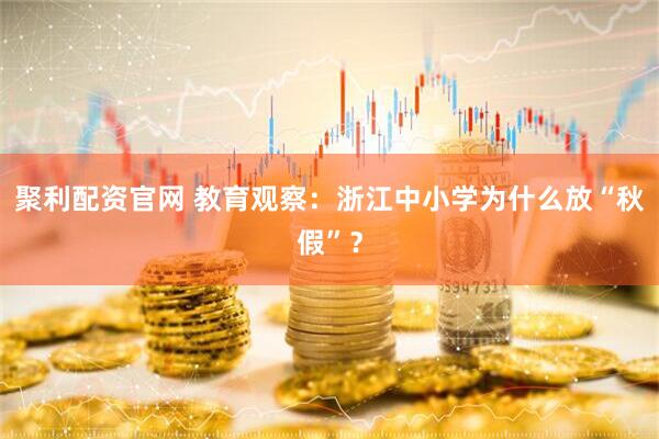 聚利配资官网 教育观察：浙江中小学为什么放“秋假”？