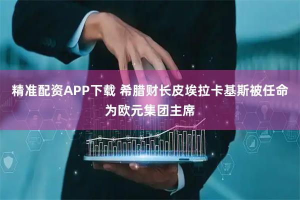 精准配资APP下载 希腊财长皮埃拉卡基斯被任命为欧元集团主席